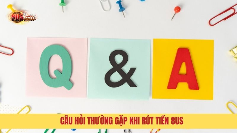 Q&A: Giải đáp câu hỏi về Rút tiền 8US