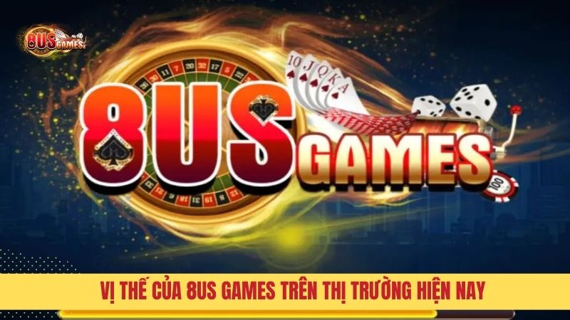 Vị thế của 8US Games trên thị trường cá cược hiện nay